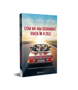 Cum mi-am schimbat viata in 4 zile – Cristian Onetiu, Andy Szekely, Simona Macovei