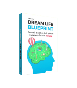 Dream life blueprint. Cum sa planifici si sa traiesti o viata de fericire "nebuna" - Dan Luca