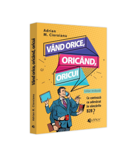 Vand orice, oricand, oricui. Ce conteaza cu adevarat in vanzarile B2b? - Adrian Cioroianu